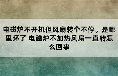 电磁炉不开机但风扇转个不停。是哪里坏了 电磁炉不加热风扇一直转怎么回事